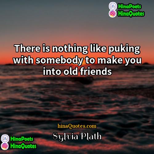 Sylvia Plath Quotes | There is nothing like puking with somebody